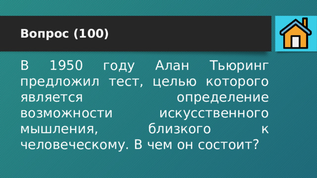 Вопрос (100) В 1950 году Алан Тьюринг предложил тест, целью которого является определение возможности искусственного мышления, близкого к человеческому. В чем он состоит? 