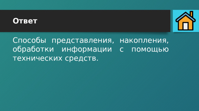 Ответ Способы представления, накопления, обработки информации с помощью технических средств. 