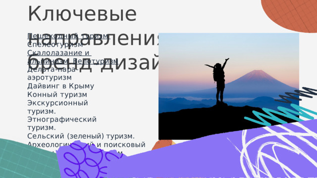 К л ю ч е в ы е  н а п р а в л е н и я  б р е н д - д и з а й н а Пешеходный туризм  Спелеотуризм  Скалолазание  и  альпинизм  Велотуризм Дельта-пара-аэротуризм Дайвинг в Крыму  Конный туризм  Экскурсионный  туризм. Этнографический туризм. Сельский (зеленый) туризм.  Археологический  и  поисковый  туризм  Научный  туризм Паломнический  и  религиозный  туризм 