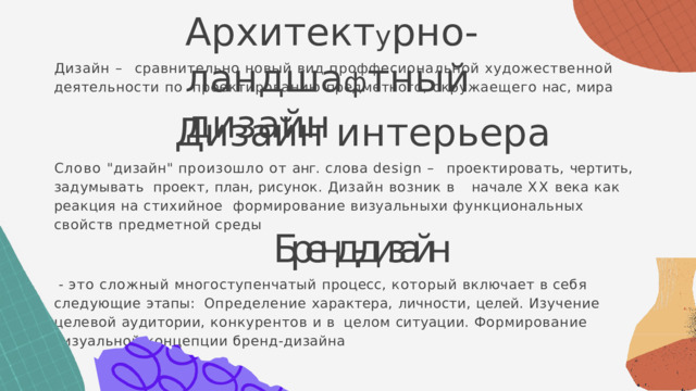 А р х и т е к т у р н о - л а н д ш а ф т н ы й  д и з а й н Дизайн  –  сравнительно  новый  вид  проффесиональной  художественной  деятельности  по  проектированию  предметного,  окружаещего  нас,  мира Д и з а й н  и н т е р ь е р а Слово  