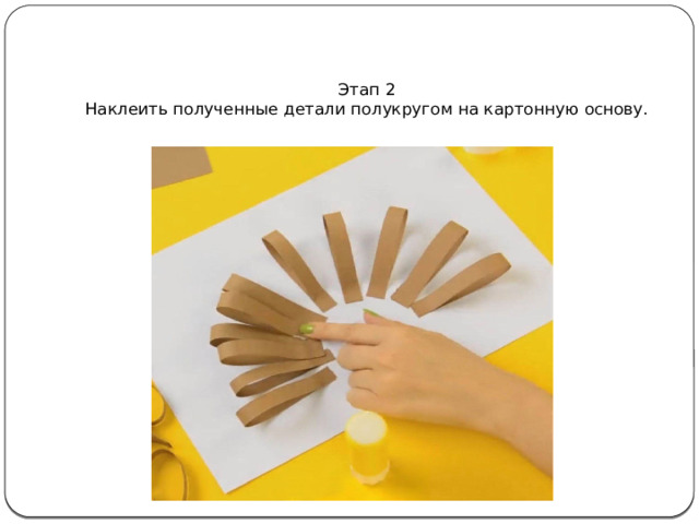   Этап 2  Наклеить полученные детали полукругом на картонную основу. 