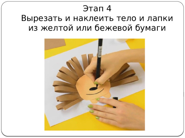  Этап 4  Вырезать и наклеить тело и лапки из желтой или бежевой бумаги 