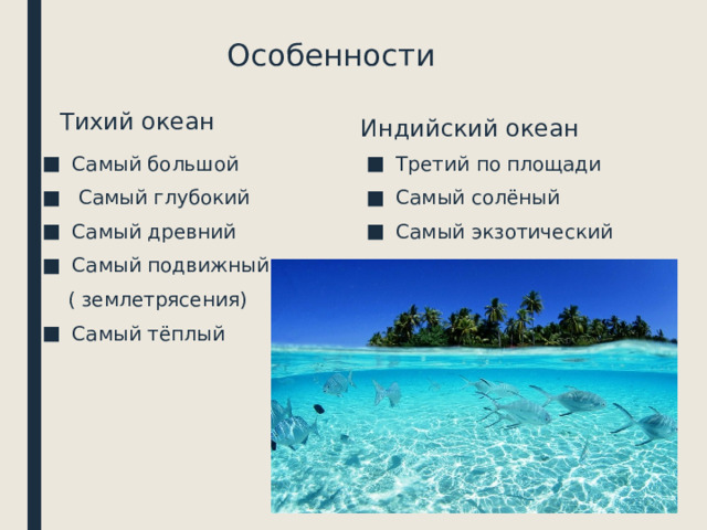 Особенности Тихий океан Индийский океан Самый большой  Самый глубокий Самый древний Самый подвижный Третий по площади Самый солёный Самый экзотический  ( землетрясения) Самый тёплый 