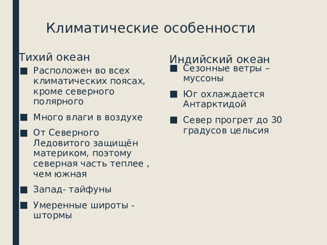 Климатические особенности Тихий океан Индийский океан Сезонные ветры –муссоны Юг охлаждается Антарктидой Север прогрет до 30 градусов цельсия Расположен во всех климатических поясах, кроме северного полярного Много влаги в воздухе От Северного Ледовитого защищён материком, поэтому северная часть теплее , чем южная Запад- тайфуны Умеренные широты - штормы 