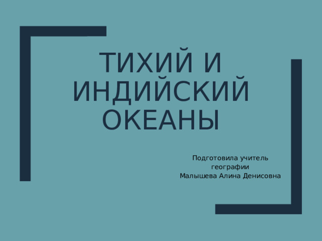 Тихий и Индийский океаны Подготовила учитель географии Малышева Алина Денисовна 