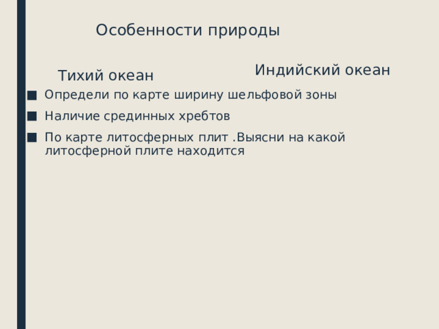 Особенности природы Индийский океан Тихий океан Определи по карте ширину шельфовой зоны Наличие срединных хребтов По карте литосферных плит .Выясни на какой литосферной плите находится 