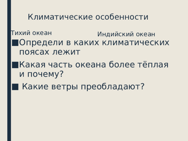 Климатические особенности Тихий океан Индийский океан Определи в каких климатических поясах лежит Какая часть океана более тёплая и почему?  Какие ветры преобладают? 