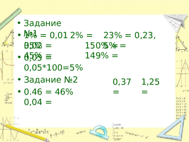 Задание  №1 1%  = 0,01  2%  = 0,02 23%  = 0,23,  5% = 35% =  150%  =  45%  =  149%  = 0,05  =  0,05*100=5% Задание  №2 0.46 =  46%  0,04  = 0,37= 1,25= 