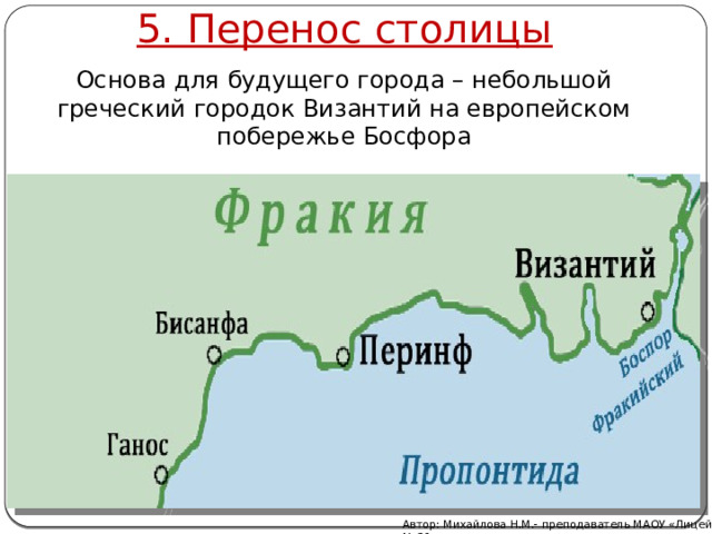 5. Перенос столицы Основа для будущего города – небольшой греческий городок Византий на европейском побережье Босфора Автор: Михайлова Н.М.- преподаватель МАОУ «Лицей № 21» 