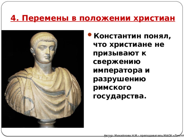 4. Перемены в положении христиан Константин понял, что христиане не призывают к свержению императора и разрушению римского государства. Автор: Михайлова Н.М.- преподаватель МАОУ «Лицей № 21» 