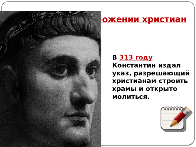 4. Перемены в положении христиан В 313 году Константин издал указ, разрешающий христианам строить храмы и открыто молиться. 