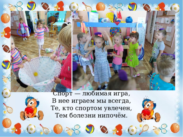 Спорт — любимая игра, В нее играем мы всегда, Те, кто спортом увлечен, Тем болезни нипочём. 