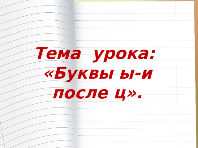 Тема урока: «Буквы ы-и после ц». 