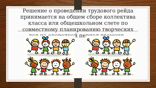 Решение о проведении трудового рейда принимается на общем сборе коллектива класса или общешкольном слете по совместному планированию творческих дел на очередной период времени. 