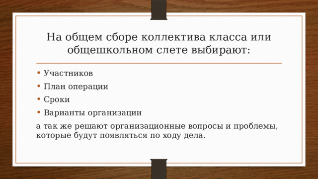На общем сборе коллектива класса или общешкольном слете выбирают: Участников План операции Сроки Варианты организации а так же решают организационные вопросы и проблемы, которые будут появляться по ходу дела. 