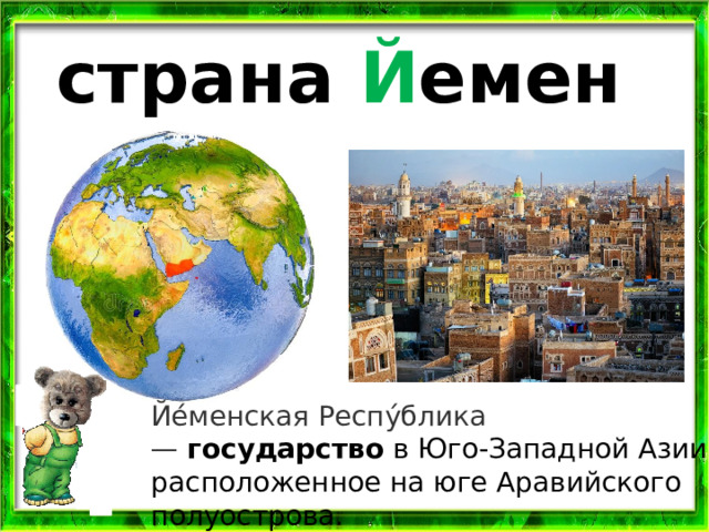 страна Й емен Йе́менская Респу́блика —  государство  в Юго-Западной Азии, расположенное на юге Аравийского полуострова.  