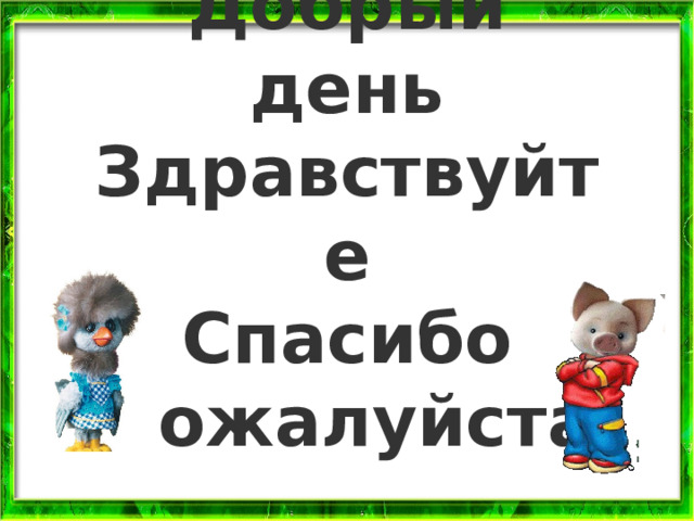 Добрый день Здравствуйте Спасибо Пожалуйста 