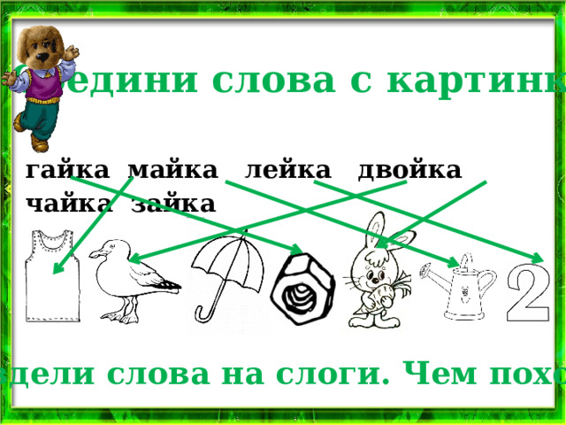2 . Соедини слова с картинкой.  гайка майка лейка двойка чайка зайка Раздели слова на слоги. Чем похожи? 