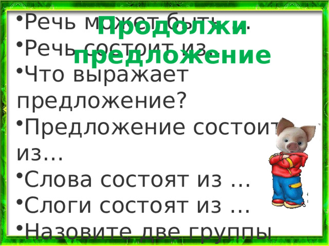 Речь может быть … Речь состоит из… Что выражает предложение? Предложение состоит из… Слова состоят из … Слоги состоят из … Назовите две группы звуков … Продолжи предложение 