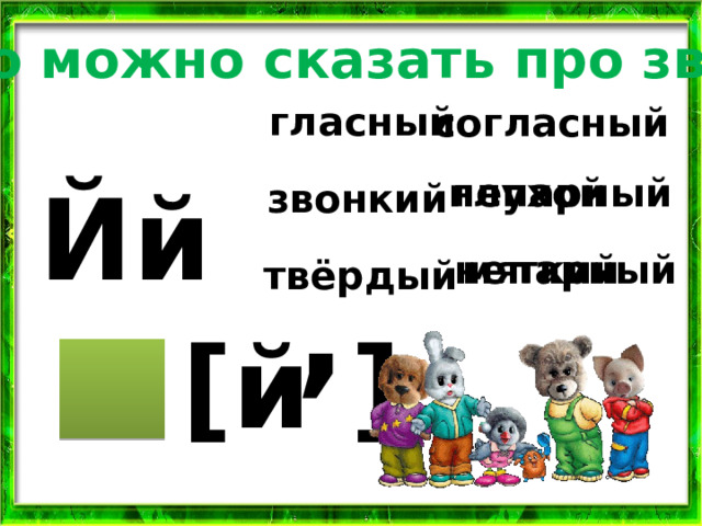 Что можно сказать про звук? гласный согласный Йй глухой непарный звонкий мягкий непарный , твёрдый [й ] 