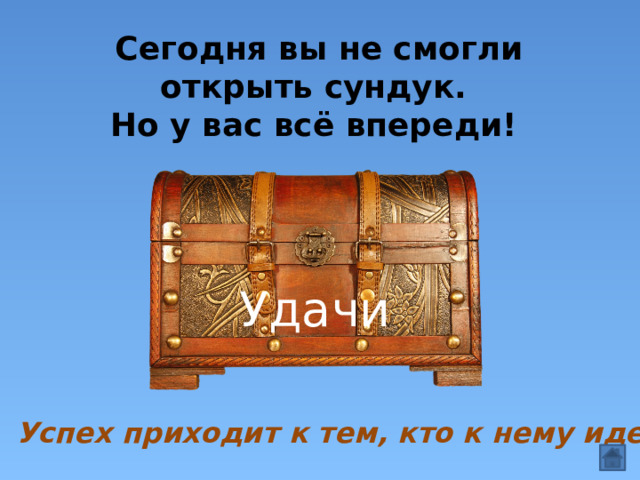 Сегодня вы не смогли открыть сундук.  Но у вас всё впереди! Удачи Успех приходит к тем, кто к нему идет 