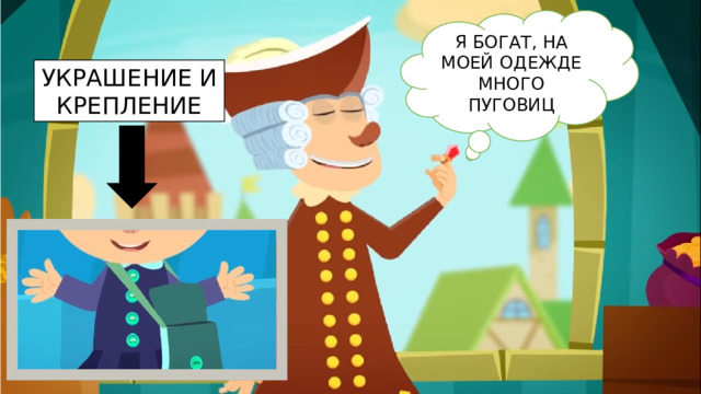 Я БОГАТ, НА МОЕЙ ОДЕЖДЕ МНОГО ПУГОВИЦ УКРАШЕНИЕ И КРЕПЛЕНИЕ 