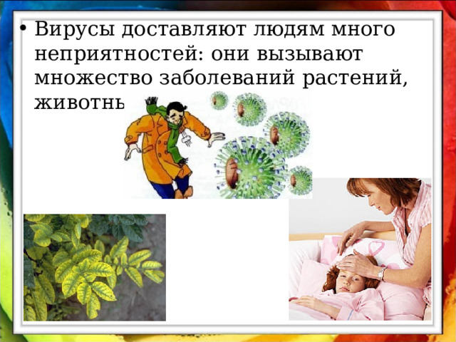 Вирусы доставляют людям много неприятностей: они вызывают множество заболеваний растений, животных и человека. 