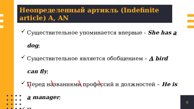 Неопределенный артикль (Indefinite article) A, AN Существительное упоминается впервые - She has a dog ; Существительное является обобщением – A bird can fly ; Перед названиями профессий и должностей – He is a manager ; Перед исчисляемыми существительными в единственном числе- a books, an apples, a time, a love ; 1 