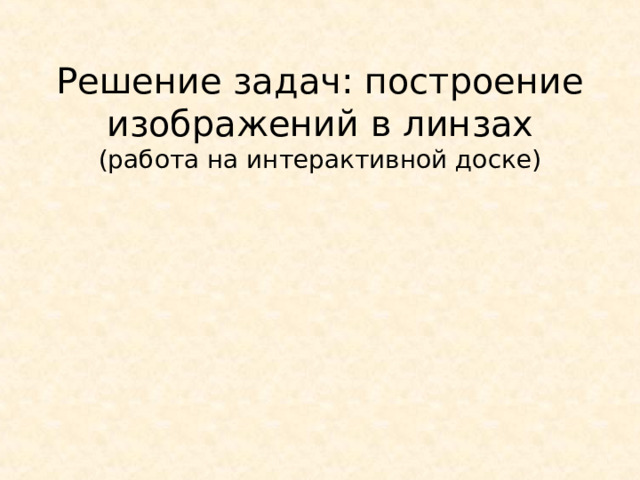 Решение задач: построение изображений в линзах  (работа на интерактивной доске) 