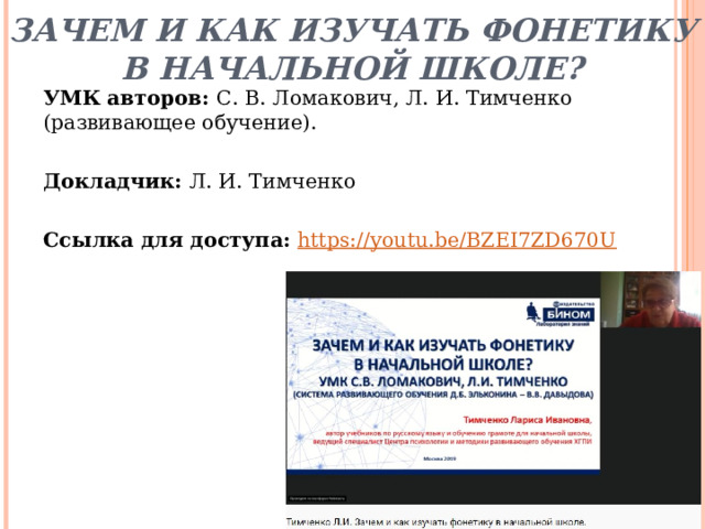 Зачем и как изучать фонетику в начальной школе? УМК авторов: С. В. Ломакович, Л. И. Тимченко (развивающее обучение).  Докладчик: Л. И. Тимченко Ссылка для доступа: https://youtu.be/BZEI7ZD670U   
