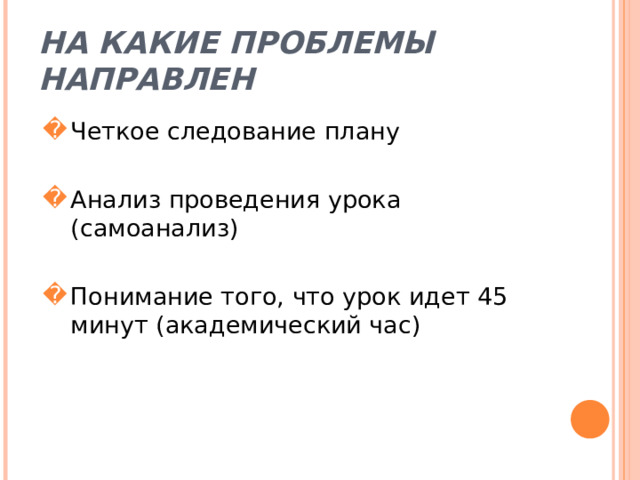 На какие проблемы направлен Четкое следование плану Анализ проведения урока (самоанализ) Понимание того, что урок идет 45 минут (академический час) 