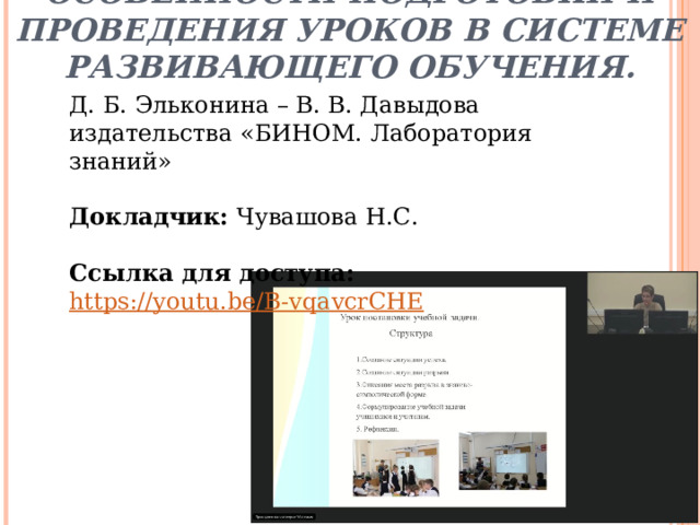 Особенности подготовки и проведения уроков в системе развивающего обучения. Д. Б. Эльконина – В. В. Давыдова издательства «БИНОМ. Лаборатория знаний» Докладчик: Чувашова Н.С. Ссылка для доступа:   https://youtu.be/B-vqavcrCHE 
