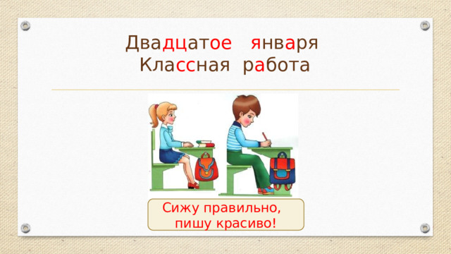 Два дц ат ое  я нв а ря  Кла сс ная р а бота Сижу правильно, пишу красиво!  
