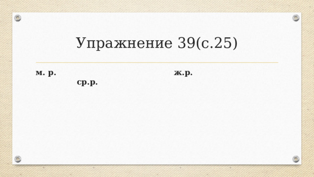 Упражнение 39(с.25) м. р. ж.р. ср.р. 