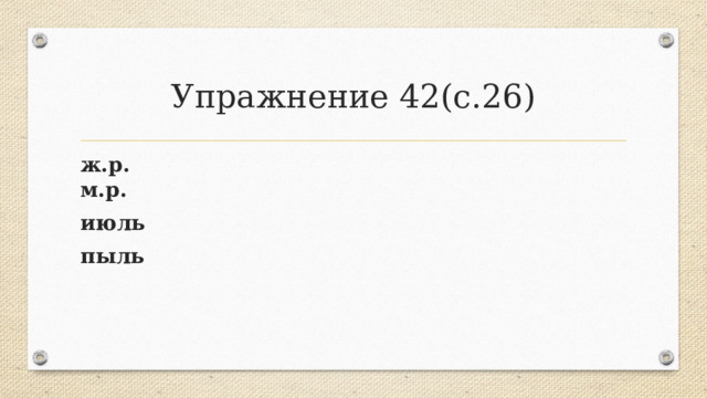 Упражнение 42(с.26) ж.р. м.р. июль пыль 