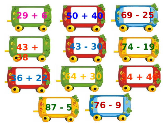 69 - 25 29 + 6 50 + 40 43 - 30 74 - 19 43 + 38 64 + 30 54 + 46 36 + 22 76 - 9  87 - 5 