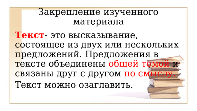 Закрепление изученного материала Текст - это высказывание, состоящее из двух или нескольких предложений. Предложения в тексте объединены общей  темой и связаны друг с другом по смыслу. Текст можно озаглавить. 