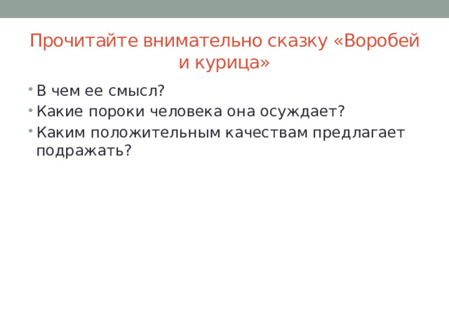 Прочитайте внимательно сказку «Воробей и курица» В чем ее смысл? Какие пороки человека она осуждает? Каким положительным качествам предлагает подражать? 
