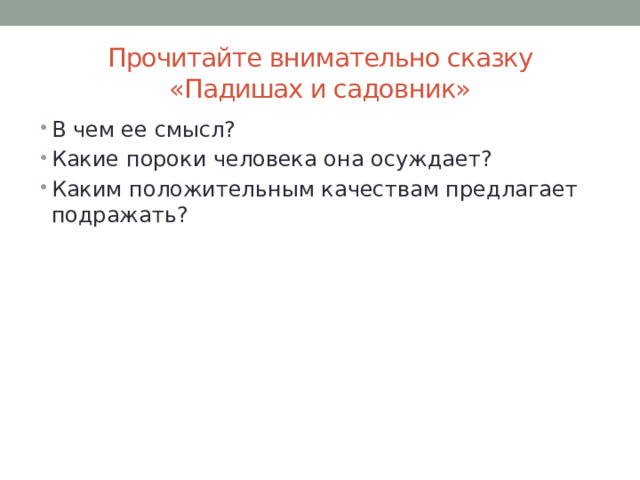 Прочитайте внимательно сказку «Падишах и садовник» В чем ее смысл? Какие пороки человека она осуждает? Каким положительным качествам предлагает подражать? 