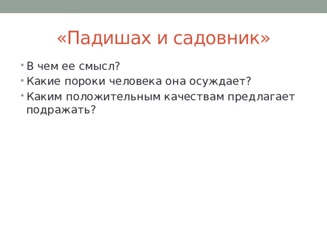 «Падишах и садовник» В чем ее смысл? Какие пороки человека она осуждает? Каким положительным качествам предлагает подражать? 