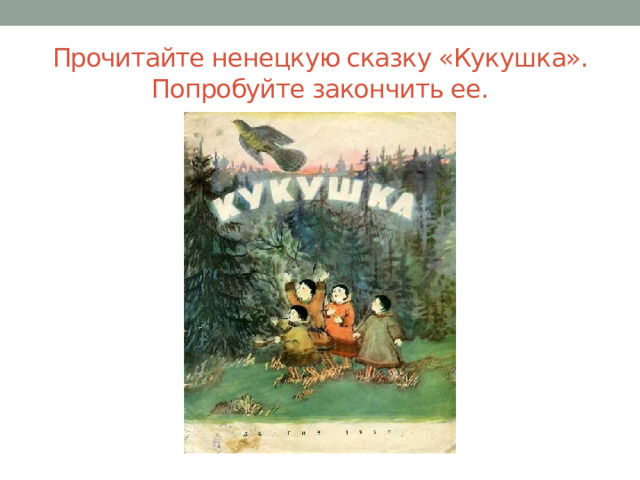 Прочитайте ненецкую сказку «Кукушка». Попробуйте закончить ее. 