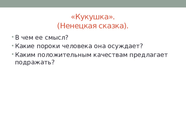 «Кукушка».  (Ненецкая сказка). В чем ее смысл? Какие пороки человека она осуждает? Каким положительным качествам предлагает подражать? 