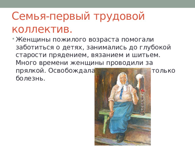 Семья-первый трудовой коллектив. Женщины пожилого возраста помогали заботиться о детях, занимались до глубокой старости прядением, вязанием и шитьем. Много времени женщины проводили за прялкой. Освобождала от этой работы только болезнь. 