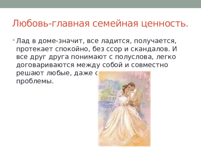 Любовь-главная семейная ценность. Лад в доме-значит, все ладится, получается, протекает спокойно, без ссор и скандалов. И все друг друга понимают с полуслова, легко договариваются между собой и совместно решают любые, даже самые трудные проблемы. 