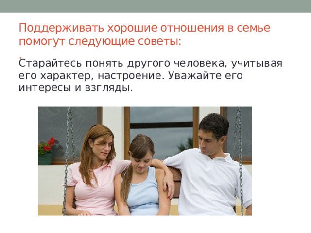 Поддерживать хорошие отношения в семье помогут следующие советы:  . Старайтесь понять другого человека, учитывая его характер, настроение. Уважайте его интересы и взгляды. 