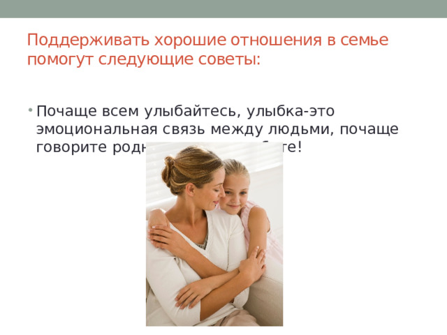 Поддерживать хорошие отношения в семье помогут следующие советы:   Почаще всем улыбайтесь, улыбка-это эмоциональная связь между людьми, почаще говорите родным, что их любите! 
