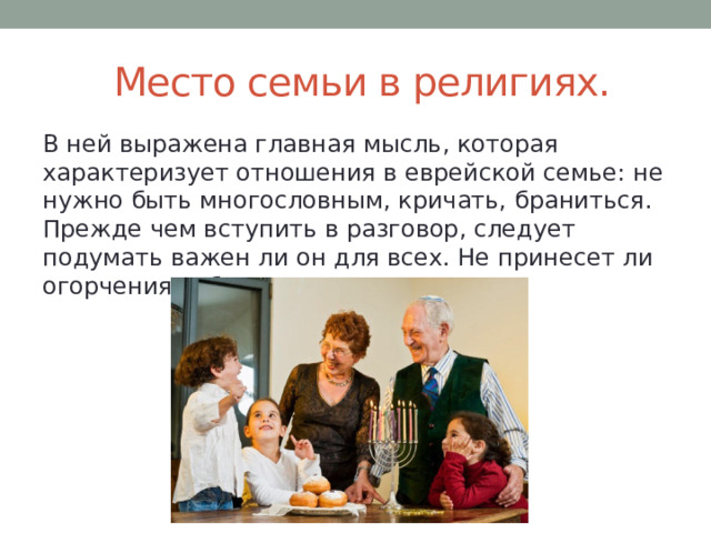  Место семьи в религиях. В ней выражена главная мысль, которая характеризует отношения в еврейской семье: не нужно быть многословным, кричать, браниться. Прежде чем вступить в разговор, следует подумать важен ли он для всех. Не принесет ли огорчения собеседникам.  