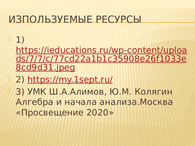 Изпользуемые Ресурсы 1) https://ieducations.ru/wp-content/uploads/7/7/c/77cd22a1b1c35908e26f1033e8cd9d31.jpeg 2) https://my.1sept.ru/ 3) УМК Ш.А.Алимов, Ю.М. Колягин Алгебра и начала анализа.Москва «Просвещение 2020» 