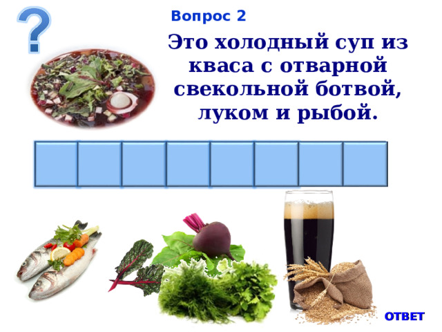 Вопрос 2 Это холодный суп из кваса с отварной свекольной ботвой, луком и рыбой.   Я Ь Н И В Т О Б  ОТВЕТ 4 