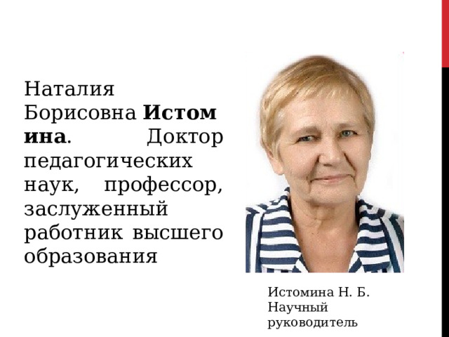 Наталия Борисовна  Истомина . Доктор педагогических наук, профессор, заслуженный работник высшего образования Истомина Н. Б. Научный руководитель 